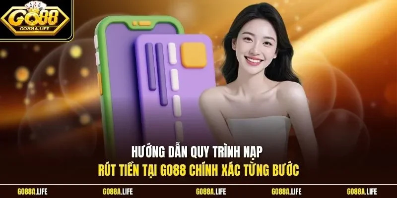 Hướng dẫn quy trình nạp rút tiền tại GO88 chính xác từng bước
