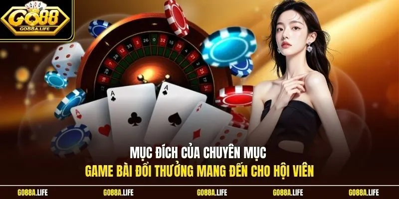Mục đích của chuyên mục game bài đổi thưởng GO88 mang đến cho hội viên