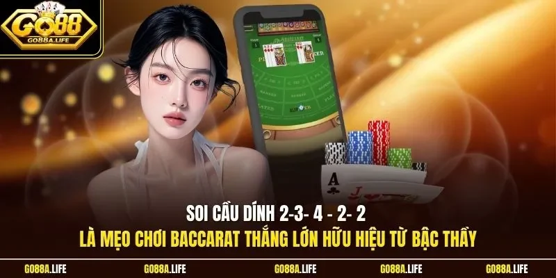 Soi cầu dính 2-3- 4 - 2- 2 là mẹo chơi Baccarat thắng lớn hữu hiệu từ bậc thầy